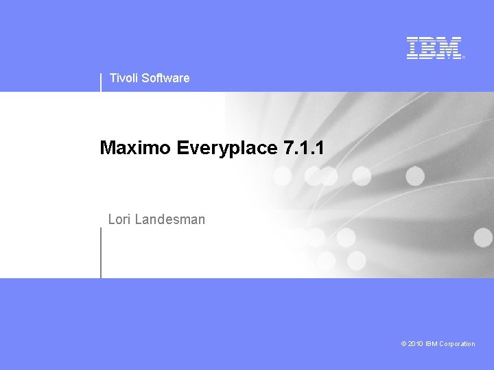 Tivoli Software Maximo Everyplace 7. 1. 1 Lori Landesman © 2010 IBM Corporation 