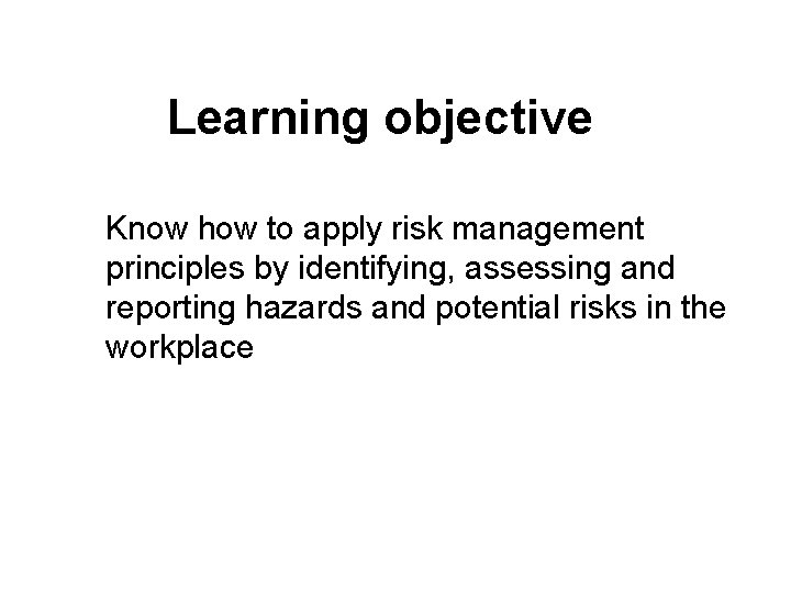 Learning objective Know how to apply risk management principles by identifying, assessing and reporting