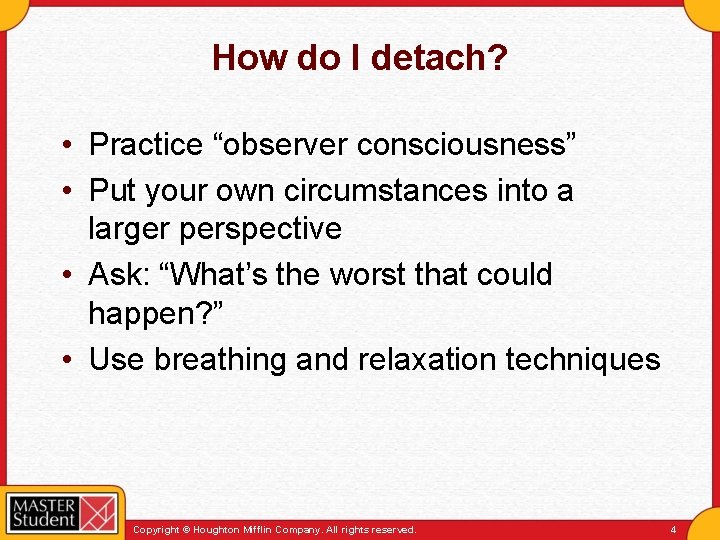 How do I detach? • Practice “observer consciousness” • Put your own circumstances into