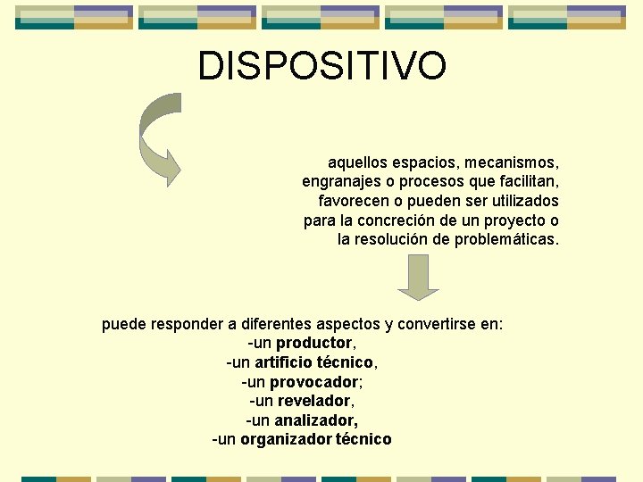 DISPOSITIVO aquellos espacios, mecanismos, engranajes o procesos que facilitan, favorecen o pueden ser utilizados