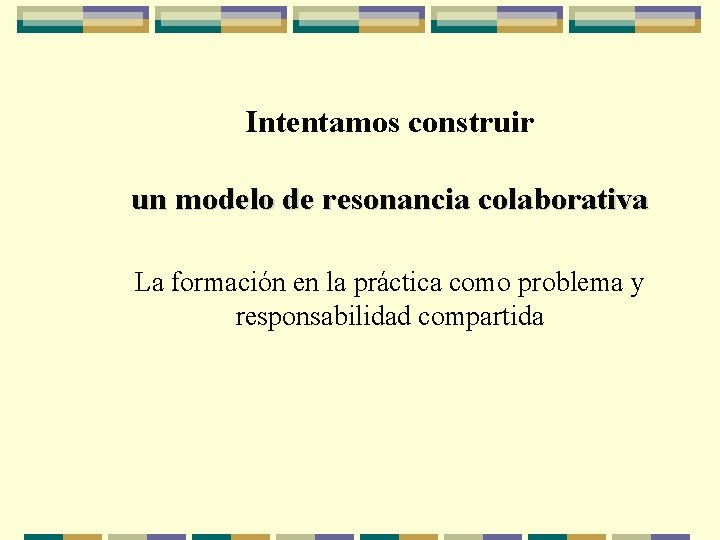Intentamos construir un modelo de resonancia colaborativa La formación en la práctica como problema