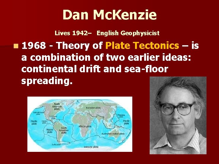 Dan Mc. Kenzie Lives 1942– English Geophysicist n 1968 - Theory of Plate Tectonics