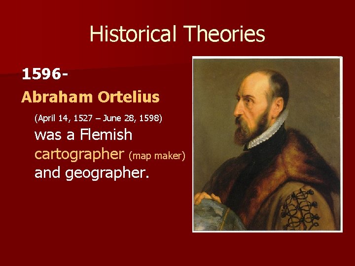 Historical Theories 1596 Abraham Ortelius (April 14, 1527 – June 28, 1598) was a