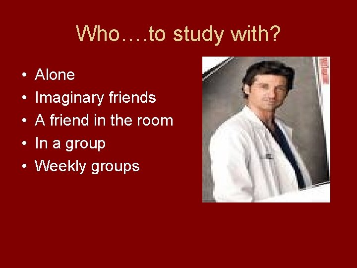 Who…. to study with? • • • Alone Imaginary friends A friend in the