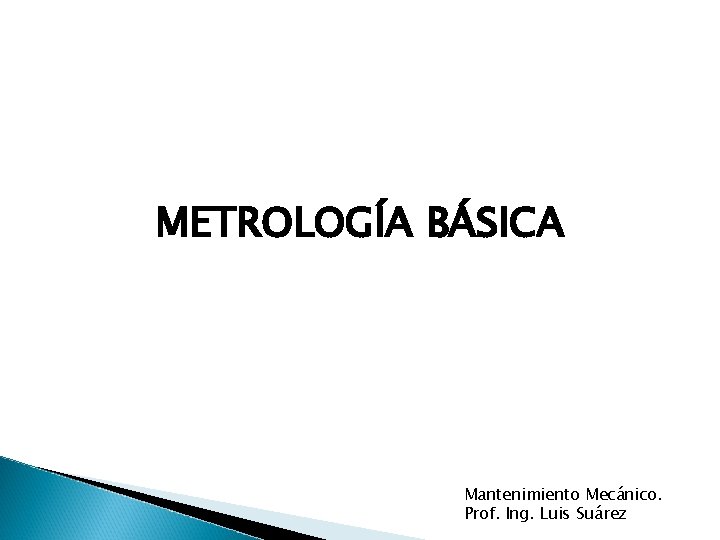 METROLOGÍA BÁSICA Mantenimiento Mecánico. Prof. Ing. Luis Suárez 