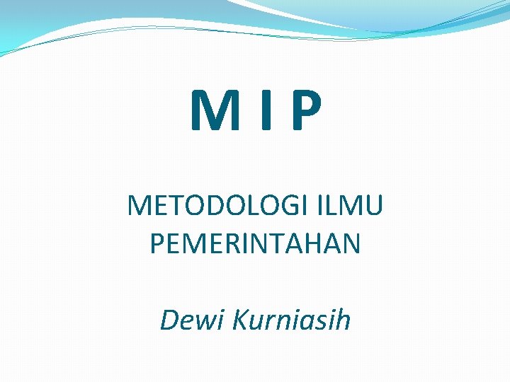 MIP METODOLOGI ILMU PEMERINTAHAN Dewi Kurniasih 