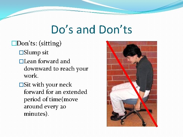 Do’s and Don’ts �Don’ts: (sitting) �Slump sit �Lean forward and downward to reach your