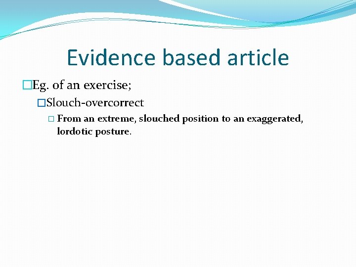 Evidence based article �Eg. of an exercise; �Slouch-overcorrect � From an extreme, slouched position