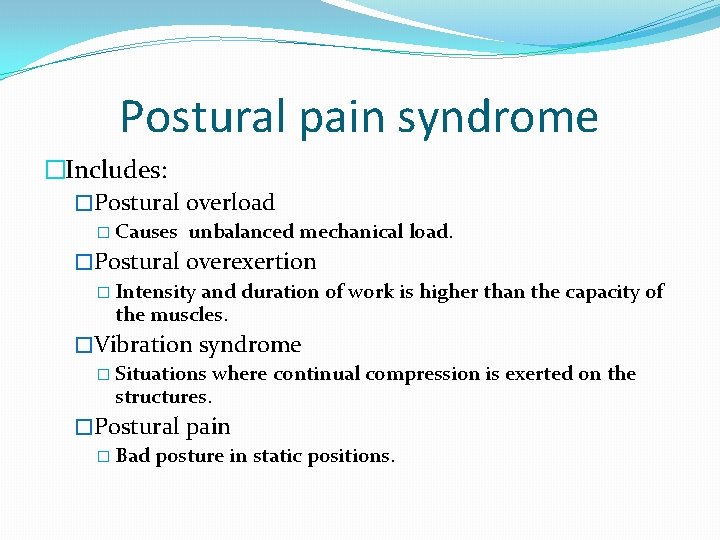 Postural pain syndrome �Includes: �Postural overload � Causes unbalanced mechanical load. �Postural overexertion �