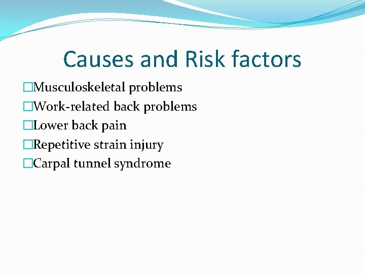 Causes and Risk factors �Musculoskeletal problems �Work-related back problems �Lower back pain �Repetitive strain