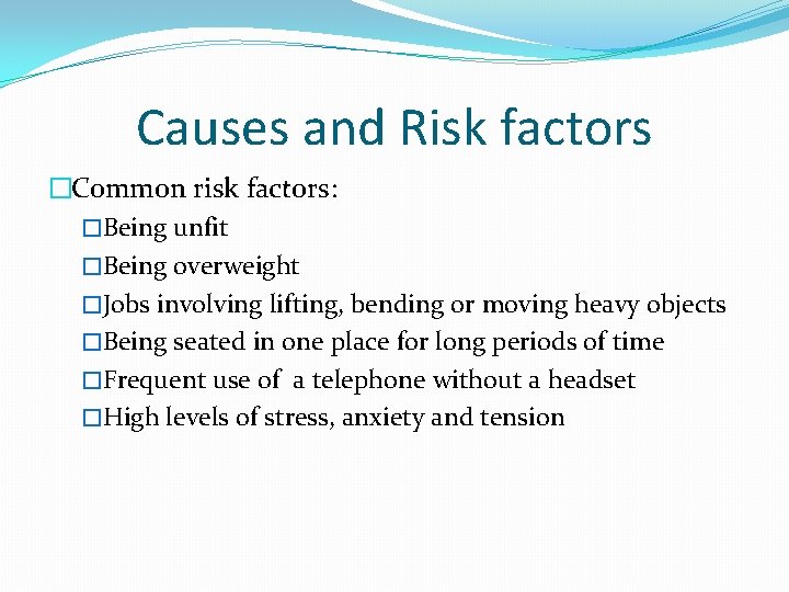 Causes and Risk factors �Common risk factors: �Being unfit �Being overweight �Jobs involving lifting,
