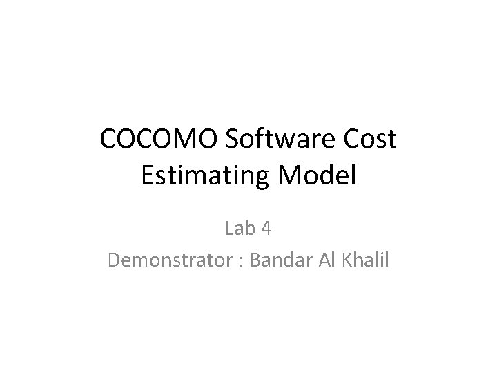 COCOMO Software Cost Estimating Model Lab 4 Demonstrator : Bandar Al Khalil 