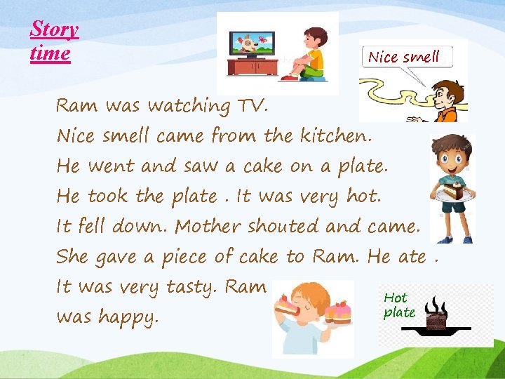 Story time Nice smell Ram was watching TV. Nice smell came from the kitchen.