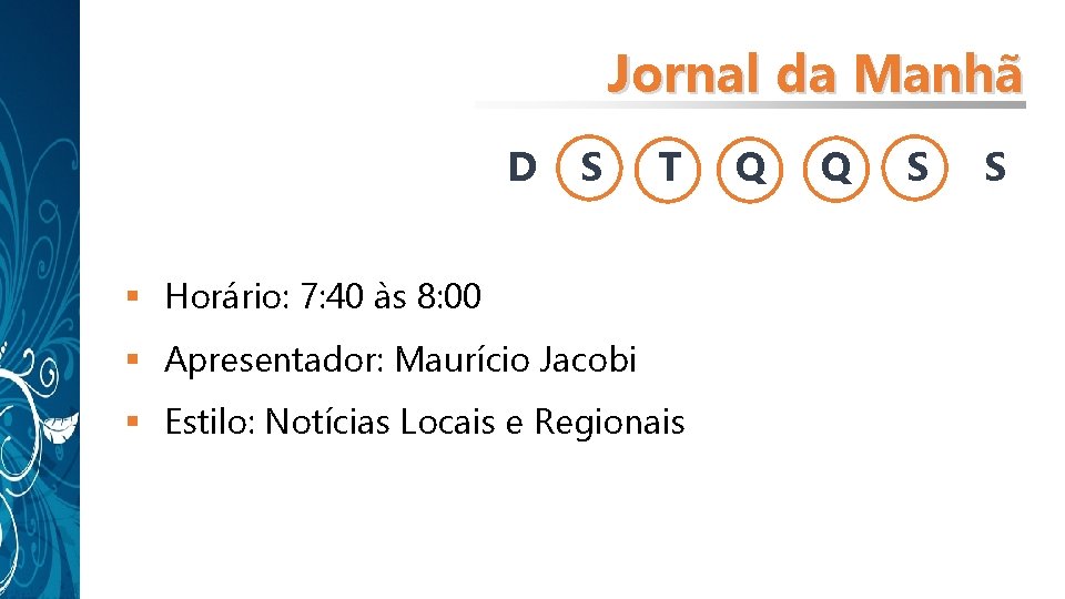Jornal da Manhã D S T § Horário: 7: 40 às 8: 00 § Jornal da Manhã D S T § Horário: 7: 40 às 8: 00 §