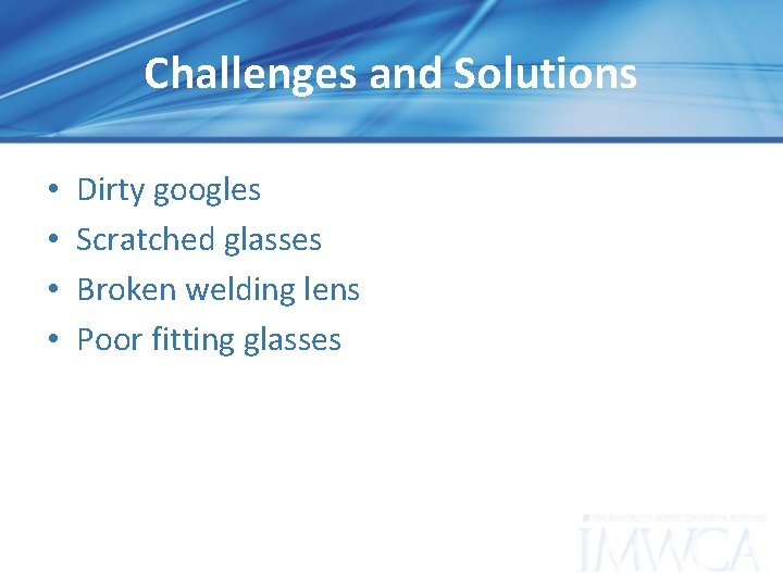 Challenges and Solutions • • Dirty googles Scratched glasses Broken welding lens Poor fitting