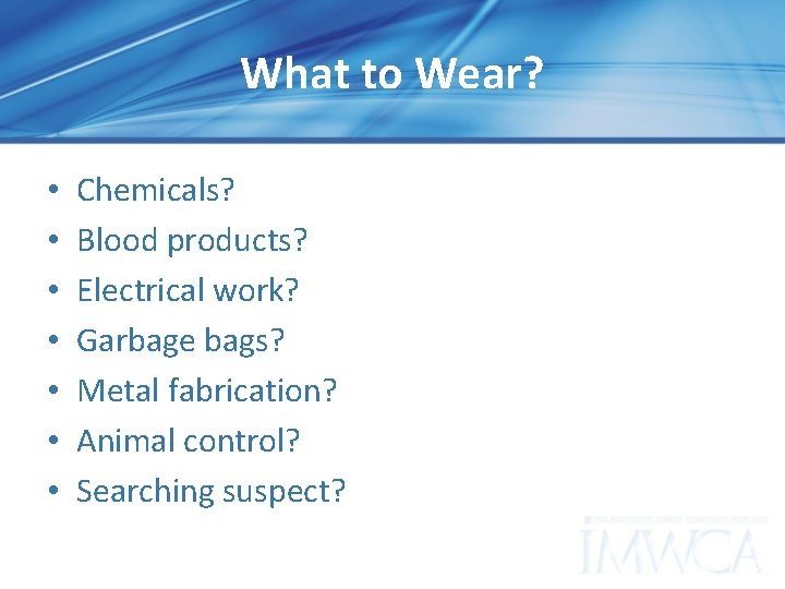 What to Wear? • • Chemicals? Blood products? Electrical work? Garbage bags? Metal fabrication?