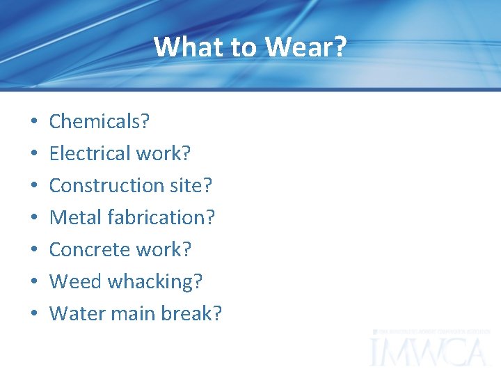 What to Wear? • • Chemicals? Electrical work? Construction site? Metal fabrication? Concrete work?