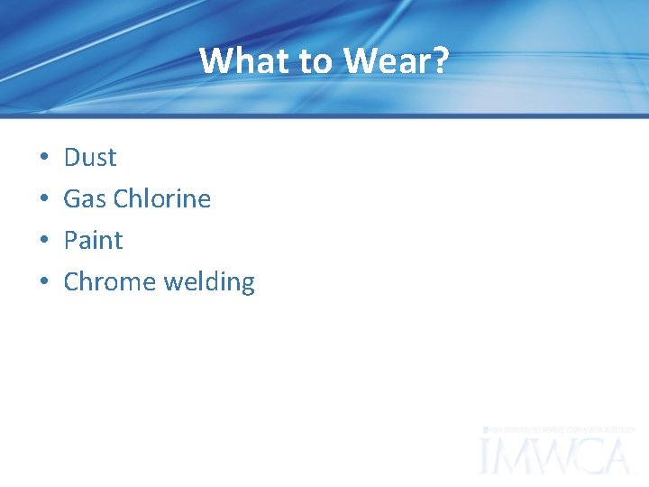 What to Wear? • • Dust Gas Chlorine Paint Chrome welding 