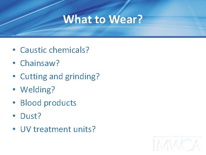 What to Wear? • • Caustic chemicals? Chainsaw? Cutting and grinding? Welding? Blood products