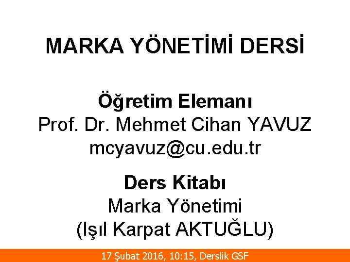 MARKA YÖNETİMİ DERSİ Öğretim Elemanı Prof. Dr. Mehmet Cihan YAVUZ mcyavuz@cu. edu. tr Ders