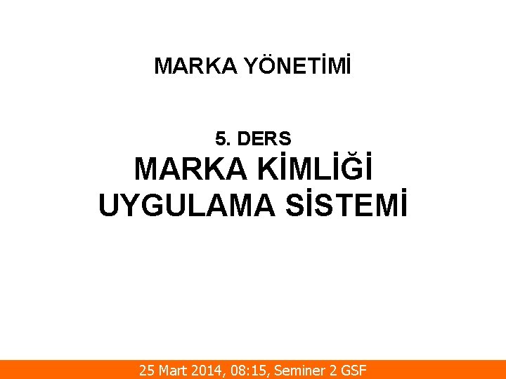 MARKA YÖNETİMİ 5. DERS MARKA KİMLİĞİ UYGULAMA SİSTEMİ 25 Mart 2014, 08: 15, Seminer