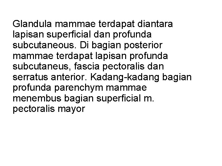 Glandula mammae terdapat diantara lapisan superficial dan profunda subcutaneous. Di bagian posterior mammae terdapat