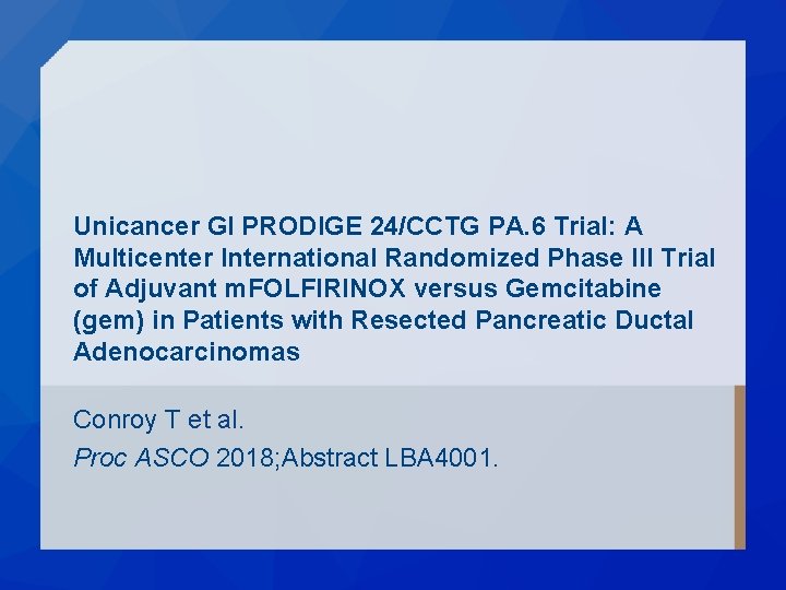 Unicancer GI PRODIGE 24/CCTG PA. 6 Trial: A Multicenter International Randomized Phase III Trial Unicancer GI PRODIGE 24/CCTG PA. 6 Trial: A Multicenter International Randomized Phase III Trial