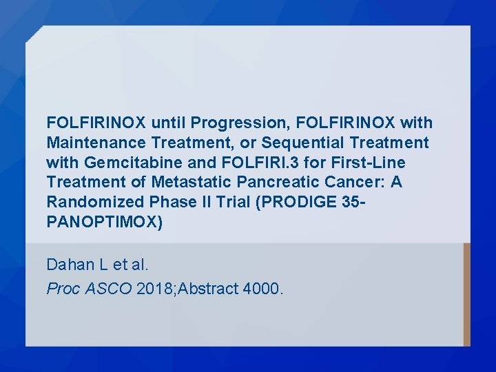 FOLFIRINOX until Progression, FOLFIRINOX with Maintenance Treatment, or Sequential Treatment with Gemcitabine and FOLFIRI. FOLFIRINOX until Progression, FOLFIRINOX with Maintenance Treatment, or Sequential Treatment with Gemcitabine and FOLFIRI.