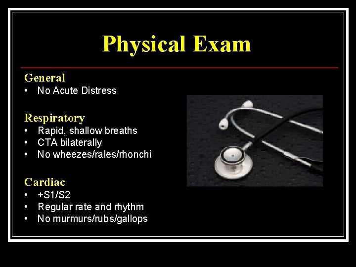 Physical Exam General • No Acute Distress Respiratory • Rapid, shallow breaths • CTA