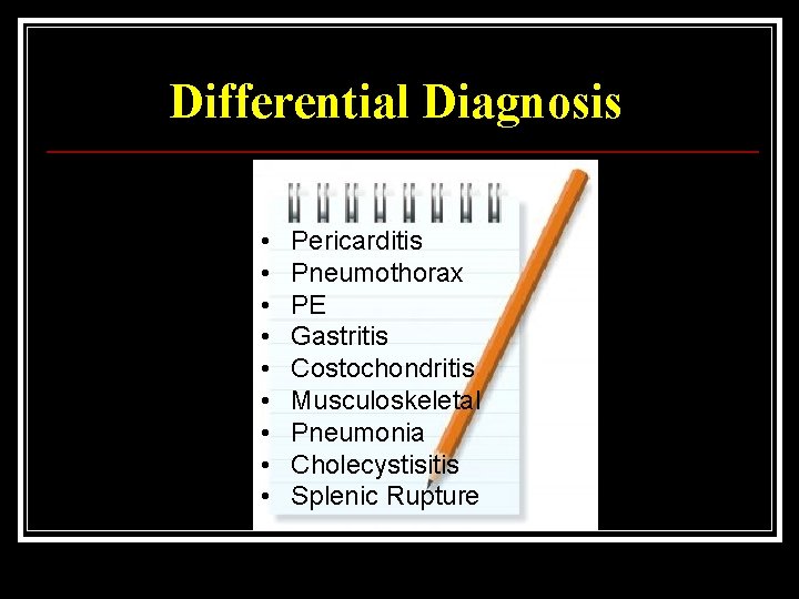 Differential Diagnosis • • • Pericarditis Pneumothorax PE Gastritis Costochondritis Musculoskeletal Pneumonia Cholecystisitis Splenic