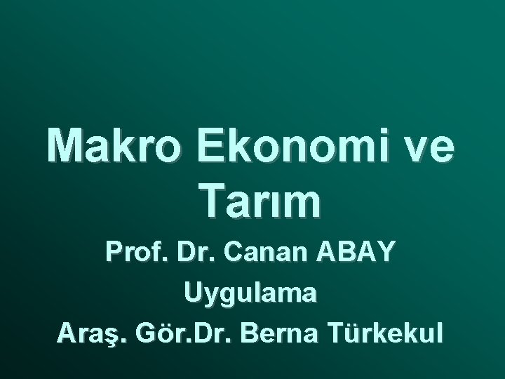 Makro Ekonomi ve Tarım Prof. Dr. Canan ABAY Uygulama Araş. Gör. Dr. Berna Türkekul