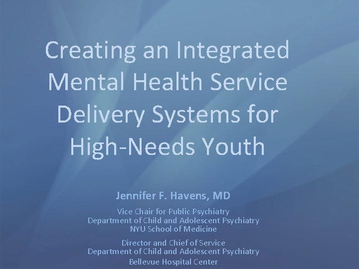 Creating an Integrated Mental Health Service Delivery Systems for High-Needs Youth Jennifer F. Havens,