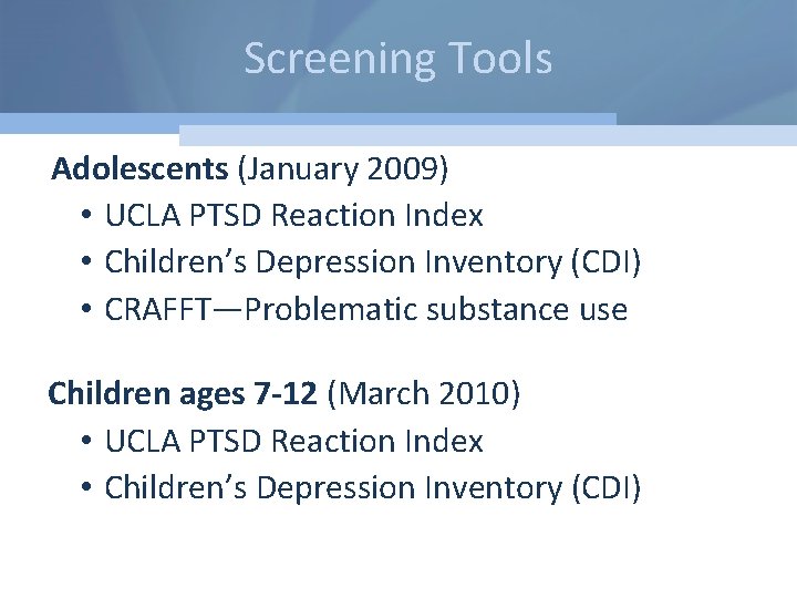 Screening Tools Adolescents (January 2009) • UCLA PTSD Reaction Index • Children’s Depression Inventory