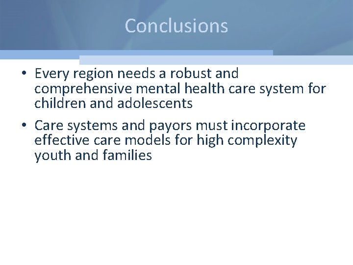 Conclusions • Every region needs a robust and comprehensive mental health care system for