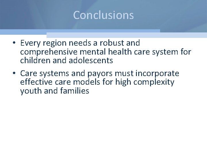 Conclusions • Every region needs a robust and comprehensive mental health care system for