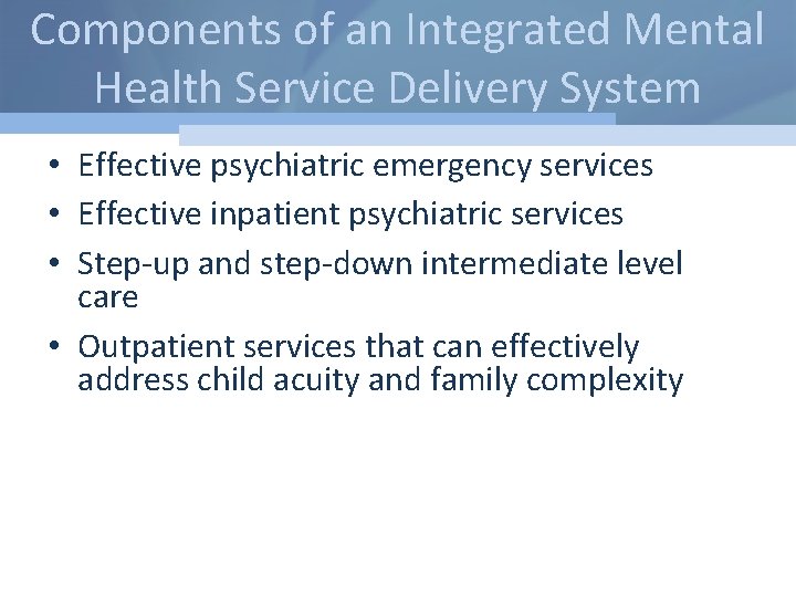 Components of an Integrated Mental Health Service Delivery System • Effective psychiatric emergency services
