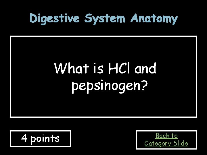 Digestive System Anatomy What is HCl and pepsinogen? 4 points Back to Category Slide