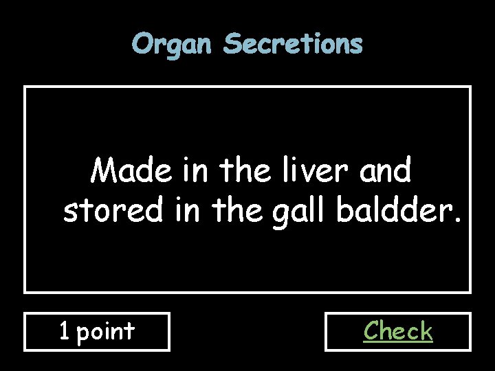 Organ Secretions Made in the liver and stored in the gall baldder. 1 point
