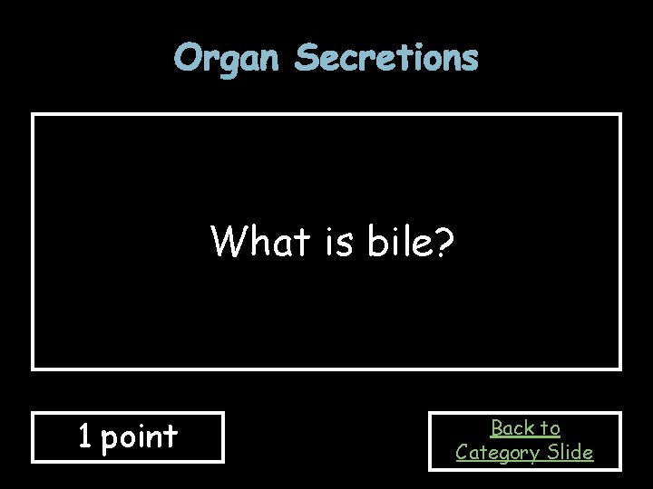 Organ Secretions What is bile? 1 point Back to Category Slide 
