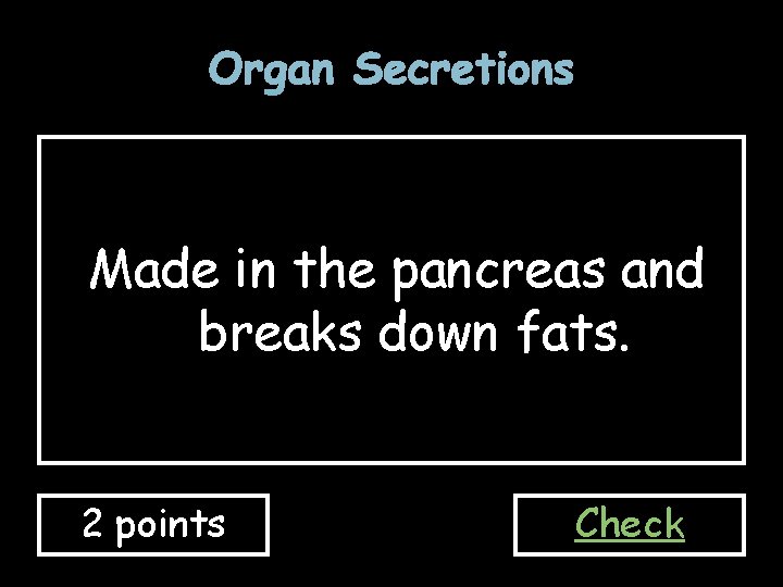 Organ Secretions Made in the pancreas and breaks down fats. 2 points Check 