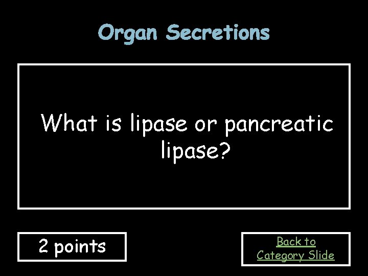 Organ Secretions What is lipase or pancreatic lipase? 2 points Back to Category Slide