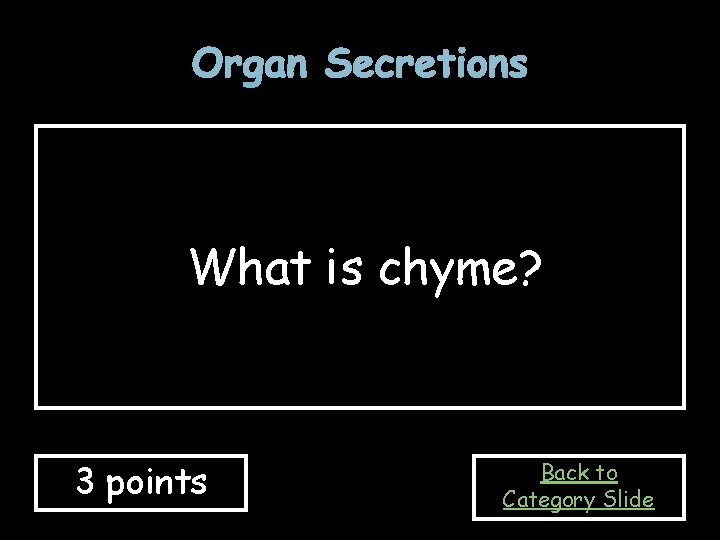 Organ Secretions What is chyme? 3 points Back to Category Slide 