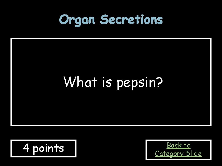Organ Secretions What is pepsin? 4 points Back to Category Slide 