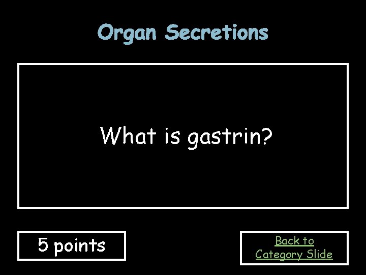Organ Secretions What is gastrin? 5 points Back to Category Slide 