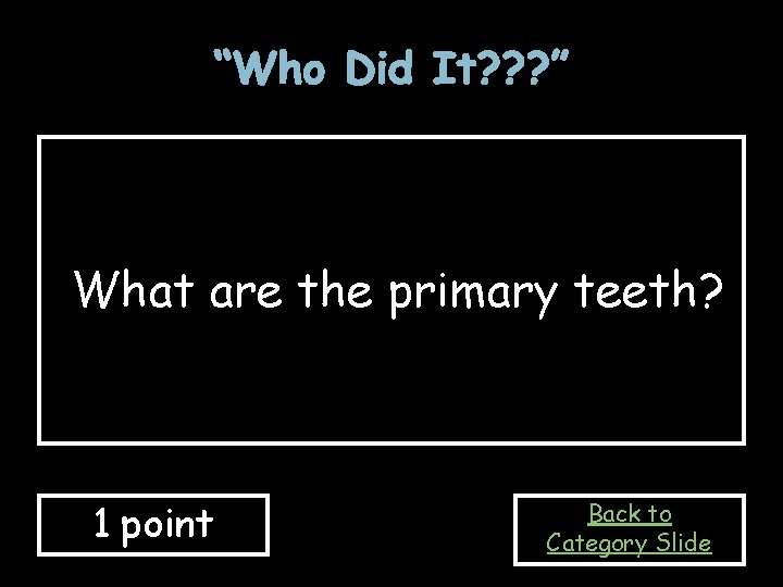 “Who Did It? ? ? ” What are the primary teeth? 1 point Back