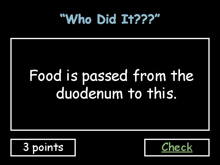 “Who Did It? ? ? ” Food is passed from the duodenum to this.