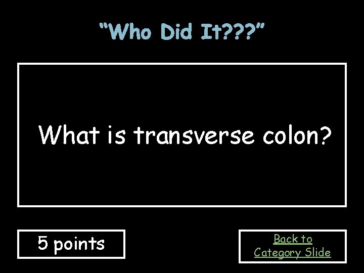 “Who Did It? ? ? ” What is transverse colon? 5 points Back to