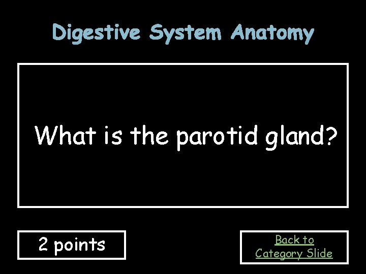 Digestive System Anatomy What is the parotid gland? 2 points Back to Category Slide