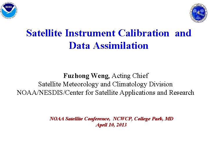 Satellite Instrument Calibration and Data Assimilation Fuzhong Weng, Acting Chief Satellite Meteorology and Climatology
