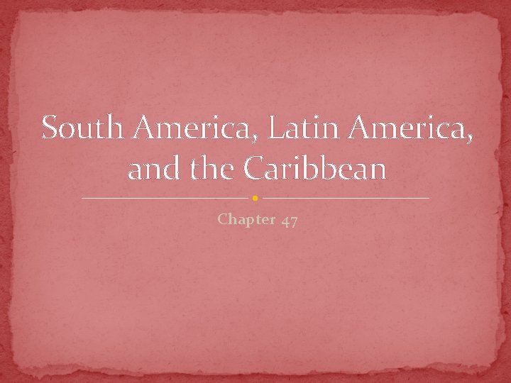 South America, Latin America, and the Caribbean Chapter 47 